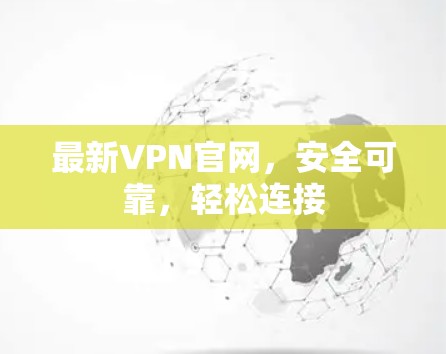 最新VPN官网,安全可靠,轻松连接 最新VPN官网,安全可靠,轻松连接