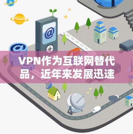 VPN作为互联网替代品,近年来发展迅速,226年可能会出现更多的功能优化和用户友好性提升。以下是226年VPN版本的主要趋势、推荐应用以及用户可能需要考虑的因素 VPN作为互联网替代品,近年来发展迅速,226年可能会出现更多的功能优化和用户友好性提升。以下是226年VPN版本的主要趋势、推荐应用以及用户可能需要考虑的因素