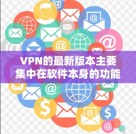 VPN的最新版本主要集中在软件本身的功能、安全性和更新频率上。以下是关于这些软件的详细信息