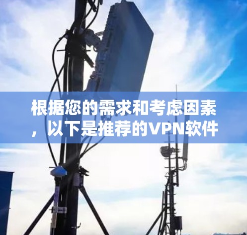 根据您的需求和考虑因素，以下是推荐的VPN软件