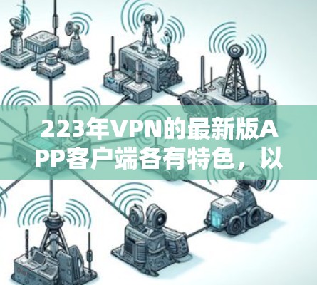 223年VPN的最新版APP客户端各有特色，以下是四个主要平台的详细介绍