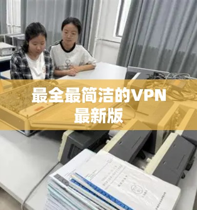 最全最简洁的VPN最新版 最全最简洁的VPN最新版