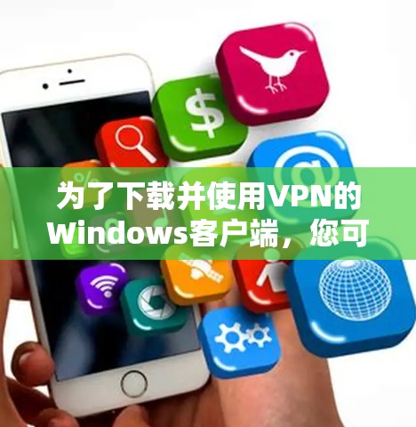 为了下载并使用VPN的Windows客户端,您可以按照以下步骤操作 为了下载并使用VPN的Windows客户端,您可以按照以下步骤操作