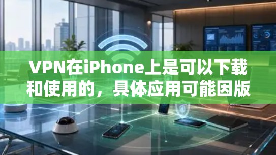 VPN在iPhone上是可以下载和使用的,具体应用可能因版本而异,但大部分VPN都是通过Wi-Fi或移动数据来实现的。以下是一些常见的VPN应用及其下载链接 VPN在iPhone上是可以下载和使用的,具体应用可能因版本而异,但大部分VPN都是通过Wi-Fi或移动数据来实现的。以下是一些常见的VPN应用及其下载链接