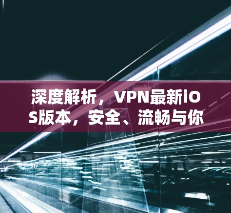 深度解析,VPN最新iOS版本,安全、流畅与你的新选择 深度解析,VPN最新iOS版本,安全、流畅与你的新选择