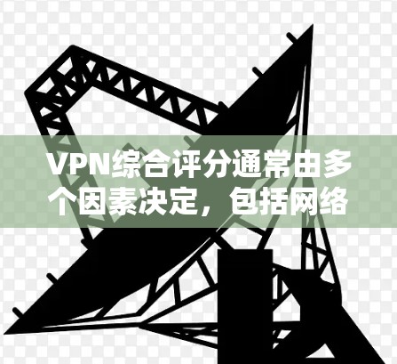 VPN综合评分通常由多个因素决定,包括网络速度、安全性、可靠性和稳定性等。以下是一些常用的评分标准和推荐VPN服务 VPN综合评分通常由多个因素决定,包括网络速度、安全性、可靠性和稳定性等。以下是一些常用的评分标准和推荐VPN服务