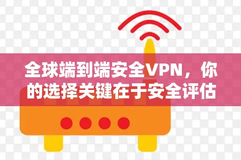 全球端到端安全VPN,你的选择关键在于安全评估 全球端到端安全VPN,你的选择关键在于安全评估