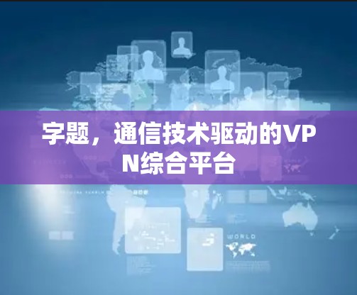 字题,通信技术驱动的VPN综合平台 字题,通信技术驱动的VPN综合平台