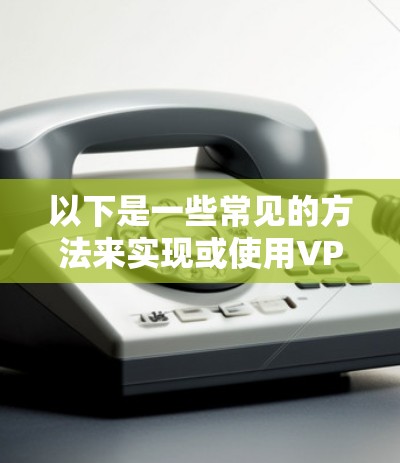 以下是一些常见的方法来实现或使用VPN自动匹配节点 以下是一些常见的方法来实现或使用VPN自动匹配节点