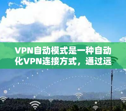 VPN自动模式是一种自动化VPN连接方式，通过远程控制来自动调整连接服务器。它主要由以下特点组成