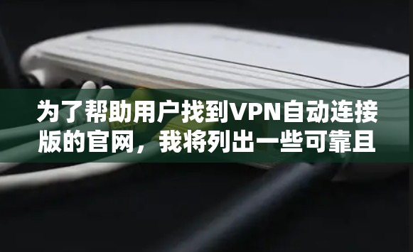 为了帮助用户找到VPN自动连接版的官网,我将列出一些可靠且信誉良好的网站,供参考。这些平台通常支持快速连接,适合用户快速访问VPN服务 为了帮助用户找到VPN自动连接版的官网,我将列出一些可靠且信誉良好的网站,供参考。这些平台通常支持快速连接,适合用户快速访问VPN服务