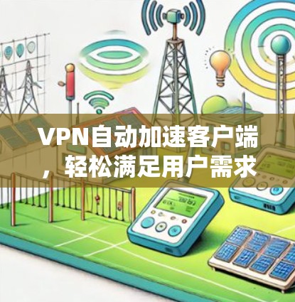 VPN自动加速客户端,轻松满足用户需求 VPN自动加速客户端,轻松满足用户需求