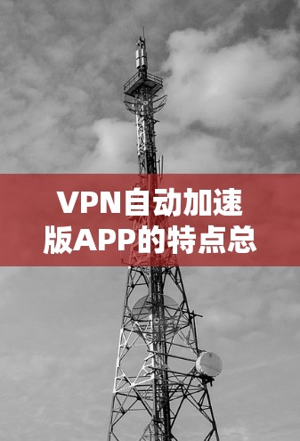 VPN自动加速版APP的特点总结
