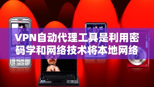VPN自动代理工具是利用密码学和网络技术将本地网络数据快速传输到目标服务器的技术。以下是对该技术的详细总结