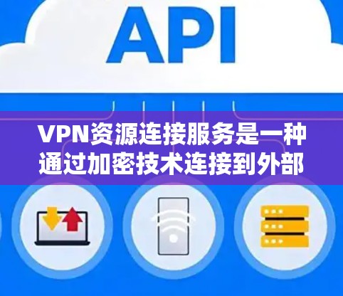 VPN资源连接服务是一种通过加密技术连接到外部服务器以加密传输资源的工具。以下是其关键点的总结 VPN资源连接服务是一种通过加密技术连接到外部服务器以加密传输资源的工具。以下是其关键点的总结