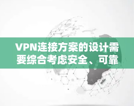 VPN连接方案的设计需要综合考虑安全、可靠、高效的多个方面。以下是一个详细的步骤指南,帮助您构建一个可靠的VPN连接方案 VPN连接方案的设计需要综合考虑安全、可靠、高效的多个方面。以下是一个详细的步骤指南,帮助您构建一个可靠的VPN连接方案