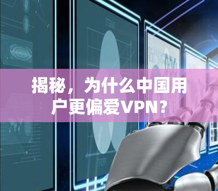 揭秘，为什么中国用户更偏爱VPN？