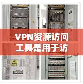 VPN资源访问工具是用于访问网络资源(如视频、文档、文件等)的软件。以下是几种常见的VPN资源访问工具 VPN资源访问工具是用于访问网络资源(如视频、文档、文件等)的软件。以下是几种常见的VPN资源访问工具