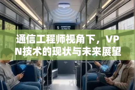 通信工程师视角下,VPN技术的现状与未来展望 通信工程师视角下,VPN技术的现状与未来展望