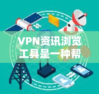 VPN资讯浏览工具是一种帮助用户快速查找和比较VPN服务的工具,旨在提供全面的信息以帮助用户做出明智的选择。以下是对这一工具的详细分析 VPN资讯浏览工具是一种帮助用户快速查找和比较VPN服务的工具,旨在提供全面的信息以帮助用户做出明智的选择。以下是对这一工具的详细分析