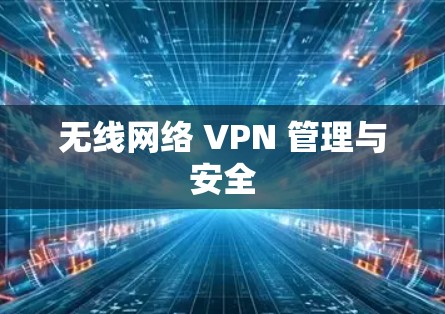 无线网络 VPN 管理与安全 无线网络 VPN 管理与安全
