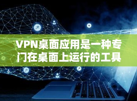 VPN桌面应用是一种专门在桌面上运行的工具,让你可以在桌面上连接到其他设备或设备,从而在手机、电脑或其他设备上使用VPN服务。以下是关于VPN桌面应用的详细信息 VPN桌面应用是一种专门在桌面上运行的工具,让你可以在桌面上连接到其他设备或设备,从而在手机、电脑或其他设备上使用VPN服务。以下是关于VPN桌面应用的详细信息