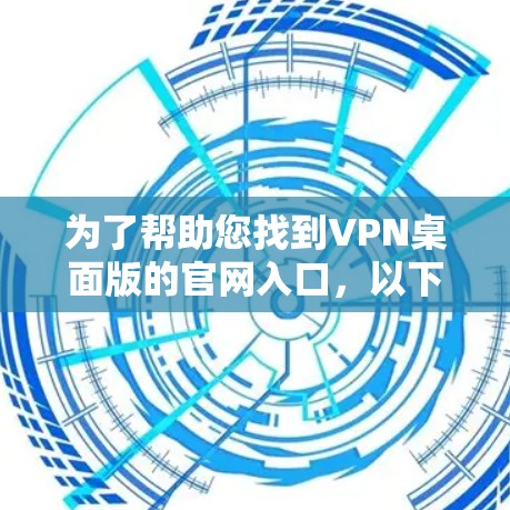 为了帮助您找到VPN桌面版的官网入口,以下是几种常见的途径和网站 为了帮助您找到VPN桌面版的官网入口,以下是几种常见的途径和网站