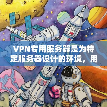 VPN专用服务器是为特定服务器设计的环境,用于提供安全、可靠的数据传输和管理功能。以下是对该主题的详细总结 VPN专用服务器是为特定服务器设计的环境,用于提供安全、可靠的数据传输和管理功能。以下是对该主题的详细总结