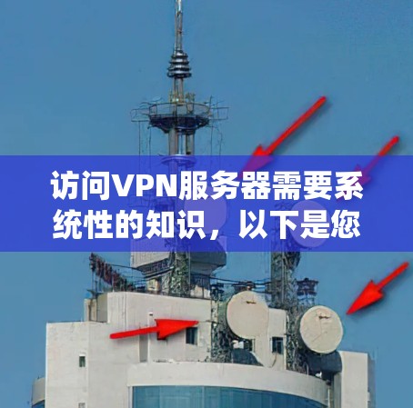 访问VPN服务器需要系统性的知识,以下是您需要了解的步骤和信息 访问VPN服务器需要系统性的知识,以下是您需要了解的步骤和信息