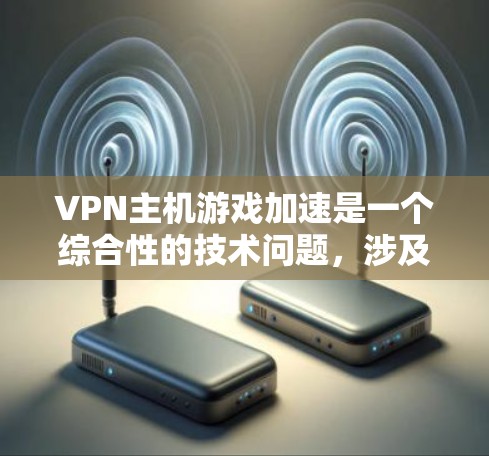 VPN主机游戏加速是一个综合性的技术问题，涉及多个方面。以下是逐步的解决方案
