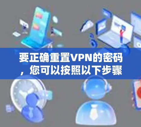 要正确重置VPN的密码，您可以按照以下步骤操作