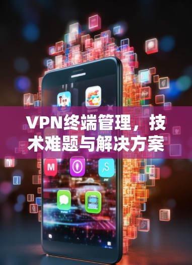 VPN终端管理，技术难题与解决方案