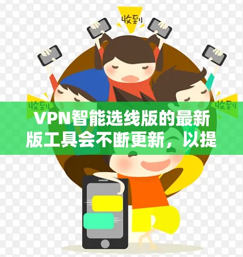 VPN智能选线版的最新版工具会不断更新,以提供更高效、更安全和更智能的网络连接体验。以下是一些最新的VPN推荐工具及其特点 VPN智能选线版的最新版工具会不断更新,以提供更高效、更安全和更智能的网络连接体验。以下是一些最新的VPN推荐工具及其特点