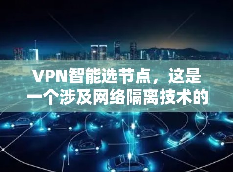 VPN智能选节点,这是一个涉及网络隔离技术的复杂问题,涉及多个方面的知识和技能。以下是对 VPNs 的系统性总结,包括其基本原理、架构、安全性和应用场景 VPN智能选节点,这是一个涉及网络隔离技术的复杂问题,涉及多个方面的知识和技能。以下是对 VPNs 的系统性总结,包括其基本原理、架构、安全性和应用场景