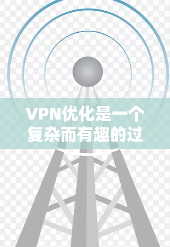 VPN优化是一个复杂而有趣的过程,涉及技术、安全和用户管理等多个方面。以下是一步步的指南,帮助你优化VPN体验 VPN优化是一个复杂而有趣的过程,涉及技术、安全和用户管理等多个方面。以下是一步步的指南,帮助你优化VPN体验