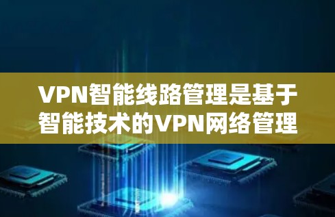 VPN智能线路管理是基于智能技术的VPN网络管理,旨在优化网络流量分配、动态调整和安全防护,以提高用户体验和网络安全性。以下是对VPN智能线路管理的详细说明 VPN智能线路管理是基于智能技术的VPN网络管理,旨在优化网络流量分配、动态调整和安全防护,以提高用户体验和网络安全性。以下是对VPN智能线路管理的详细说明
