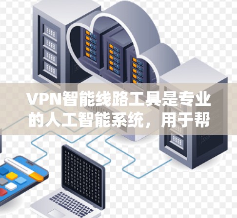 VPN智能线路工具是专业的人工智能系统,用于帮助用户轻松连接和管理VPN服务,无需手动配置。以下是该领域的一些关键点和工具 VPN智能线路工具是专业的人工智能系统,用于帮助用户轻松连接和管理VPN服务,无需手动配置。以下是该领域的一些关键点和工具