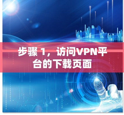 步骤 1,访问VPN平台的下载页面 步骤 1,访问VPN平台的下载页面