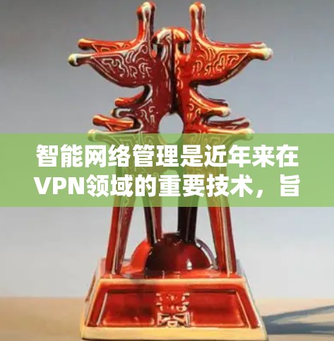 智能网络管理是近年来在VPN领域的重要技术,旨在通过自动化和智能化手段监控、过滤和安全网络环境。以下是对智能网络管理的详细分析和总结 智能网络管理是近年来在VPN领域的重要技术,旨在通过自动化和智能化手段监控、过滤和安全网络环境。以下是对智能网络管理的详细分析和总结