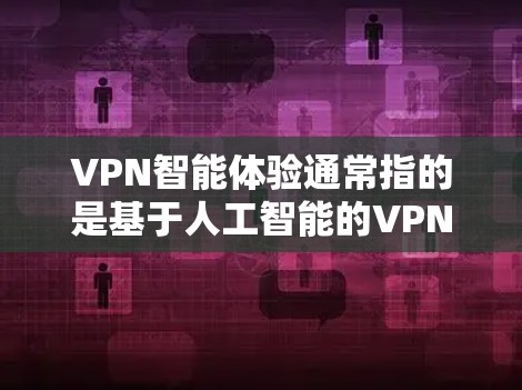 VPN智能体验通常指的是基于人工智能的VPN推荐和优化功能,旨在提高用户体验和安全性的VPN应用。以下是为用户找到VPN智能体验的步骤和方法 VPN智能体验通常指的是基于人工智能的VPN推荐和优化功能,旨在提高用户体验和安全性的VPN应用。以下是为用户找到VPN智能体验的步骤和方法