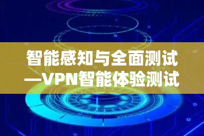 智能感知与全面测试—VPN智能体验测试 智能感知与全面测试—VPN智能体验测试