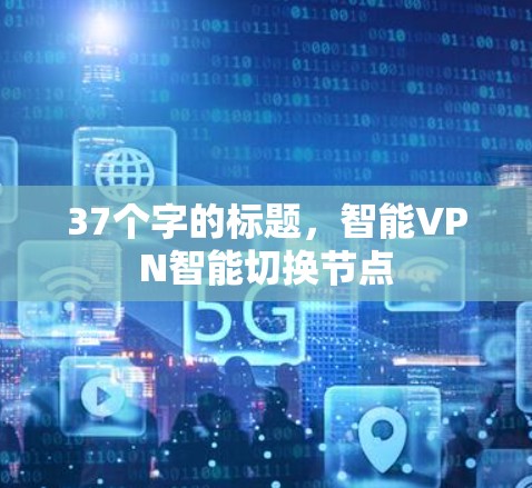 37个字的标题,智能VPN智能切换节点 37个字的标题,智能VPN智能切换节点