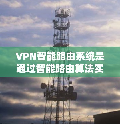 VPN智能路由系统是通过智能路由算法实现的,旨在保护用户数据安全并优化流量分配。以下是该系统的详细分析 VPN智能路由系统是通过智能路由算法实现的,旨在保护用户数据安全并优化流量分配。以下是该系统的详细分析