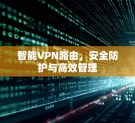智能VPN路由，安全防护与高效管理