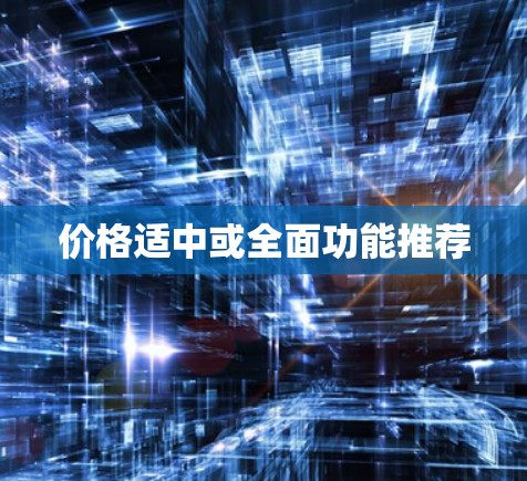 价格适中或全面功能推荐
