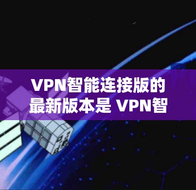 VPN智能连接版的最新版本是 VPN智能连接版 1.该版本结合了最新的技术进展和优化,提供了更安全、更高效的VPN连接体验。以下是该版本的主要更新点和特点 VPN智能连接版的最新版本是 VPN智能连接版 1.该版本结合了最新的技术进展和优化,提供了更安全、更高效的VPN连接体验。以下是该版本的主要更新点和特点