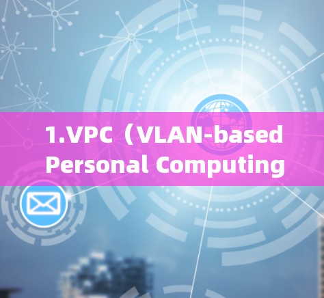 1.VPC(VLAN-based Personal Computing) 1.VPC(VLAN-based Personal Computing)