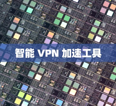 智能 VPN 加速工具 智能 VPN 加速工具