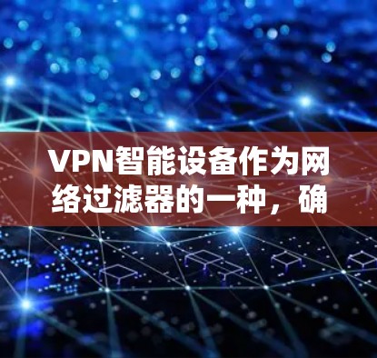 VPN智能设备作为网络过滤器的一种,确实有一些潜在的安全风险和使用问题。以下是关于这些设备可能存在的问题的详细分析 VPN智能设备作为网络过滤器的一种,确实有一些潜在的安全风险和使用问题。以下是关于这些设备可能存在的问题的详细分析