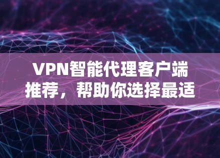VPN智能代理客户端推荐,帮助你选择最适合你的VPN服务。以下是一些推荐的VPN客户端,供你参考 VPN智能代理客户端推荐,帮助你选择最适合你的VPN服务。以下是一些推荐的VPN客户端,供你参考